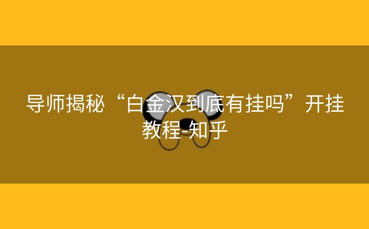 导师揭秘“白金汉到底有挂吗”开挂教程-知乎 导师揭秘“白金汉到底有挂吗”开挂教程-知乎