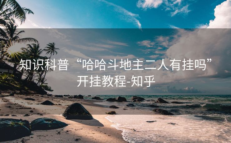 知识科普“哈哈斗地主二人有挂吗”开挂教程-知乎 知识科普“哈哈斗地主二人有挂吗”开挂教程-知乎