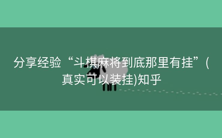分享经验“斗棋麻将到底那里有挂”(真实可以装挂)知乎 分享经验“斗棋麻将到底那里有挂”(真实可以装挂)知乎