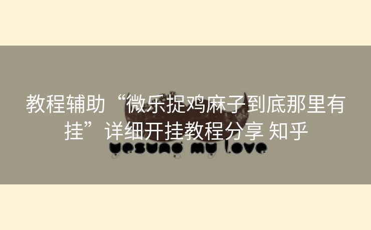 教程辅助“微乐捉鸡麻子到底那里有挂”详细开挂教程分享 知乎 教程辅助“微乐捉鸡麻子到底那里有挂”详细开挂教程分享 知乎
