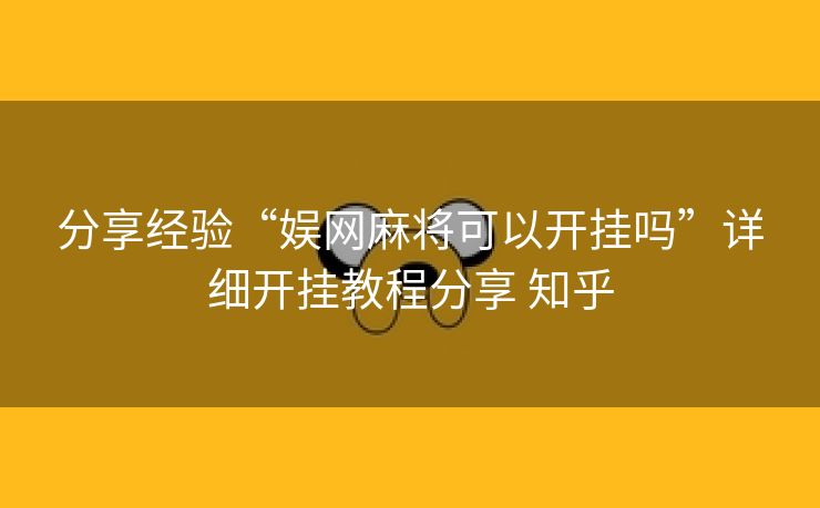 分享经验“娱网麻将可以开挂吗”详细开挂教程分享 知乎 分享经验“娱网麻将可以开挂吗”详细开挂教程分享 知乎