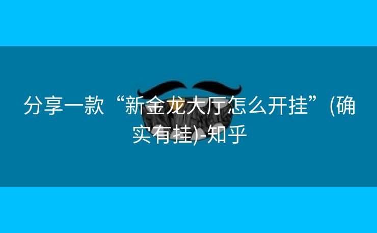 分享一款“新金龙大厅怎么开挂”(确实有挂)-知乎 分享一款“新金龙大厅怎么开挂”(确实有挂)-知乎