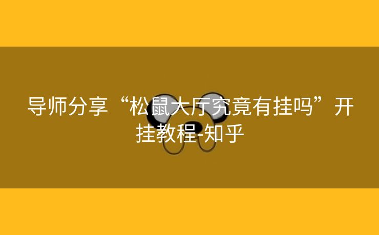 导师分享“松鼠大厅究竟有挂吗”开挂教程-知乎 导师分享“松鼠大厅究竟有挂吗”开挂教程-知乎