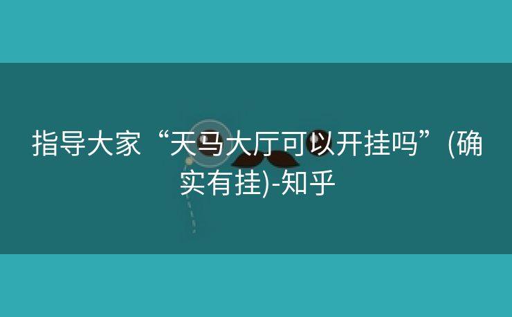 指导大家“天马大厅可以开挂吗”(确实有挂)-知乎 指导大家“天马大厅可以开挂吗”(确实有挂)-知乎