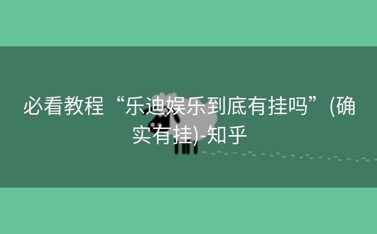 必看教程“乐迪娱乐到底有挂吗”(确实有挂)-知乎