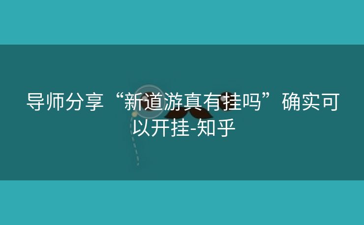 导师分享“新道游真有挂吗”确实可以开挂-知乎 导师分享“新道游真有挂吗”确实可以开挂-知乎