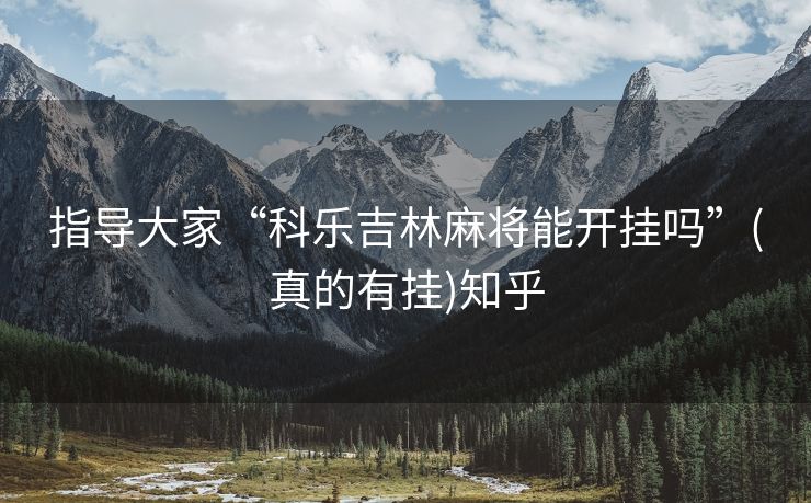 指导大家“科乐吉林麻将能开挂吗”(真的有挂)知乎