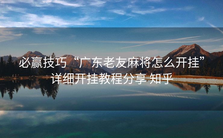 必赢技巧“广东老友麻将怎么开挂”详细开挂教程分享 知乎