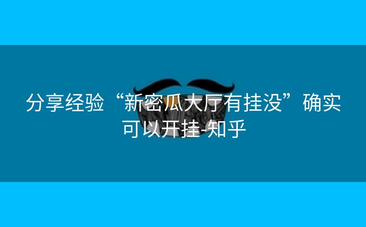分享经验“新密瓜大厅有挂没”确实可以开挂-知乎
