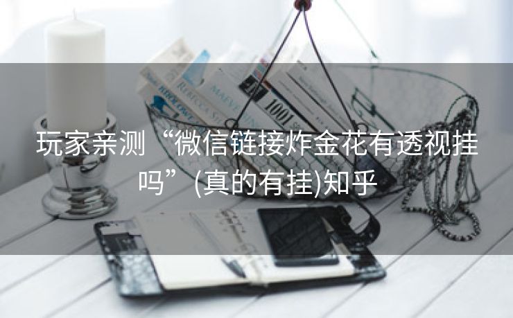 玩家亲测“微信链接炸金花有透视挂吗”(真的有挂)知乎