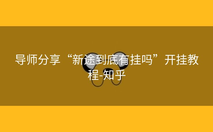 导师分享“新途到底有挂吗”开挂教程-知乎 导师分享“新途到底有挂吗”开挂教程-知乎