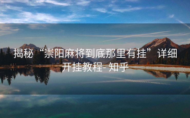 揭秘“崇阳麻将到底那里有挂”详细开挂教程- 知乎 揭秘“崇阳麻将到底那里有挂”详细开挂教程- 知乎