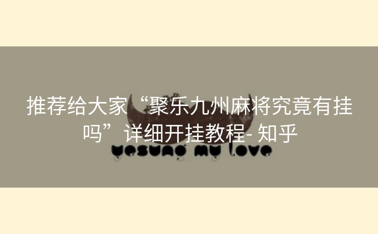 推荐给大家“聚乐九州麻将究竟有挂吗”详细开挂教程- 知乎 推荐给大家“聚乐九州麻将究竟有挂吗”详细开挂教程- 知乎