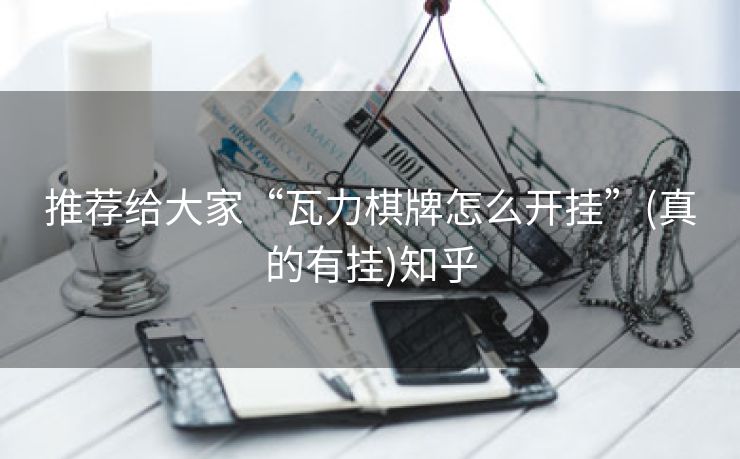 推荐给大家“瓦力棋牌怎么开挂”(真的有挂)知乎 推荐给大家“瓦力棋牌怎么开挂”(真的有挂)知乎