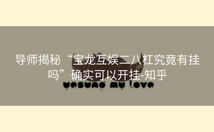 导师揭秘“宝龙互娱二八杠究竟有挂吗”确实可以开挂-知乎 导师揭秘“宝龙互娱二八杠究竟有挂吗”确实可以开挂-知乎