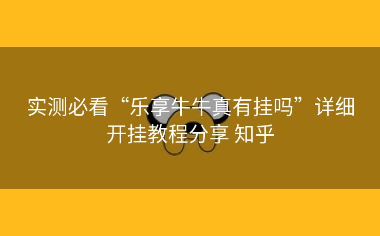 实测必看“乐享牛牛真有挂吗”详细开挂教程分享 知乎 实测必看“乐享牛牛真有挂吗”详细开挂教程分享 知乎