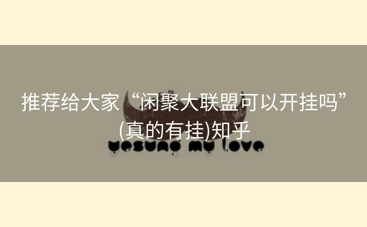 推荐给大家“闲聚大联盟可以开挂吗”(真的有挂)知乎 推荐给大家“闲聚大联盟可以开挂吗”(真的有挂)知乎