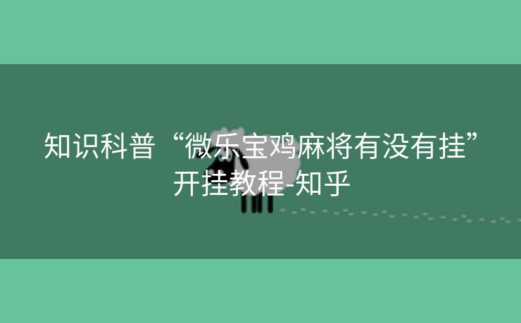 知识科普“微乐宝鸡麻将有没有挂”开挂教程-知乎