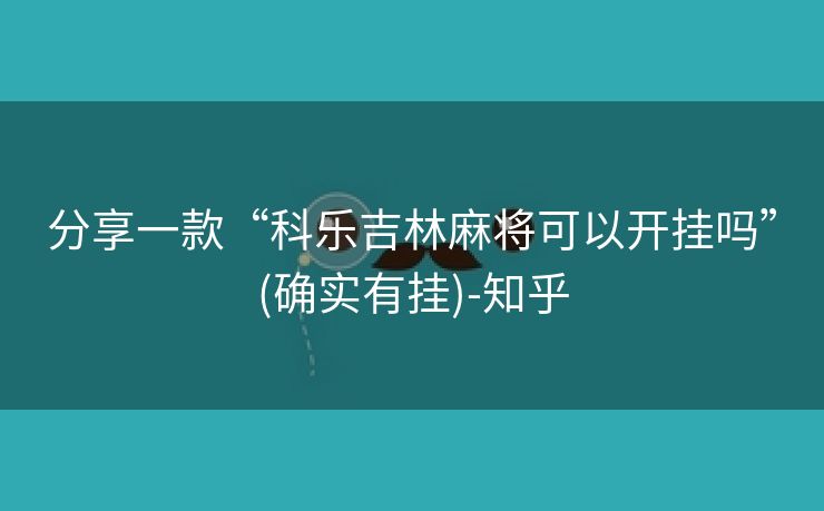 分享一款“科乐吉林麻将可以开挂吗”(确实有挂)-知乎