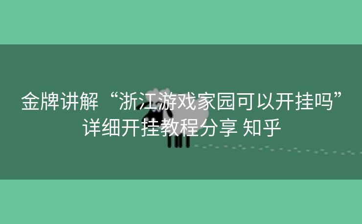 金牌讲解“浙江游戏家园可以开挂吗”详细开挂教程分享 知乎 金牌讲解“浙江游戏家园可以开挂吗”详细开挂教程分享 知乎