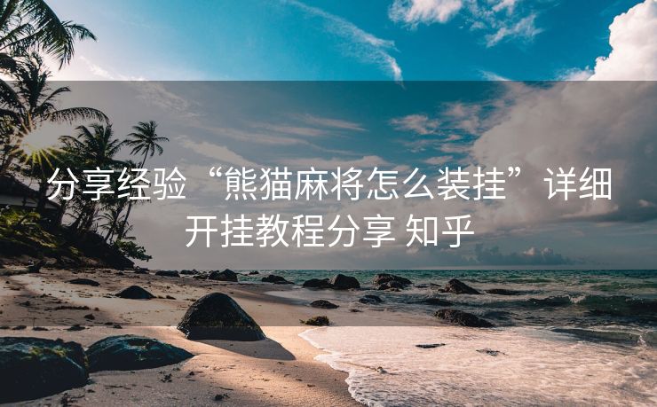 分享经验“熊猫麻将怎么装挂”详细开挂教程分享 知乎