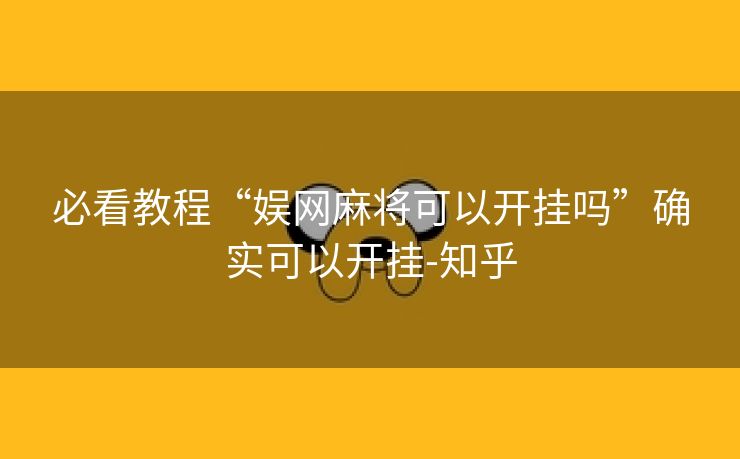 必看教程“娱网麻将可以开挂吗”确实可以开挂-知乎 必看教程“娱网麻将可以开挂吗”确实可以开挂-知乎