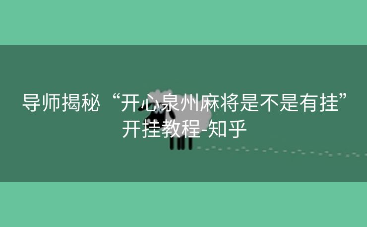 导师揭秘“开心泉州麻将是不是有挂”开挂教程-知乎 导师揭秘“开心泉州麻将是不是有挂”开挂教程-知乎