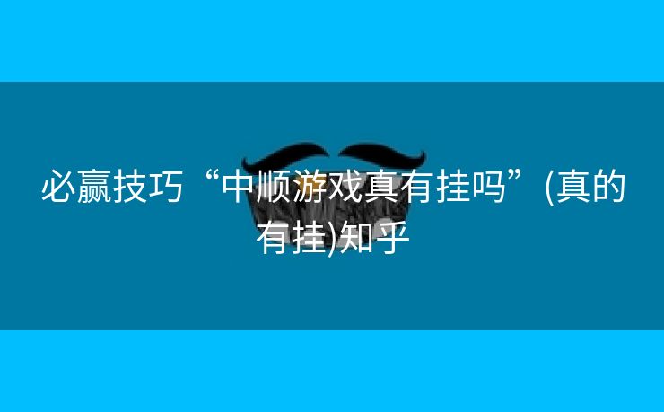 必赢技巧“中顺游戏真有挂吗”(真的有挂)知乎 必赢技巧“中顺游戏真有挂吗”(真的有挂)知乎