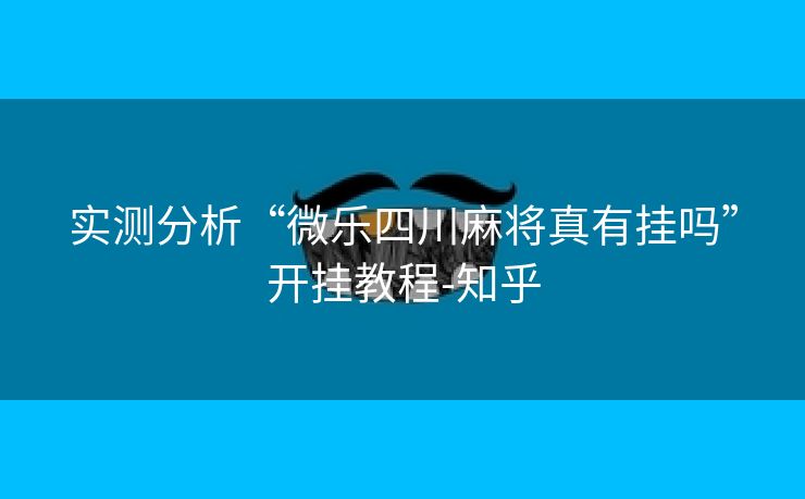 实测分析“微乐四川麻将真有挂吗”开挂教程-知乎 实测分析“微乐四川麻将真有挂吗”开挂教程-知乎