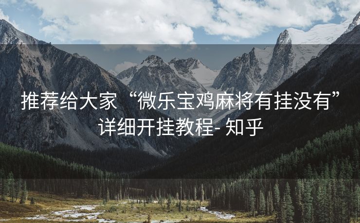 推荐给大家“微乐宝鸡麻将有挂没有”详细开挂教程- 知乎 推荐给大家“微乐宝鸡麻将有挂没有”详细开挂教程- 知乎