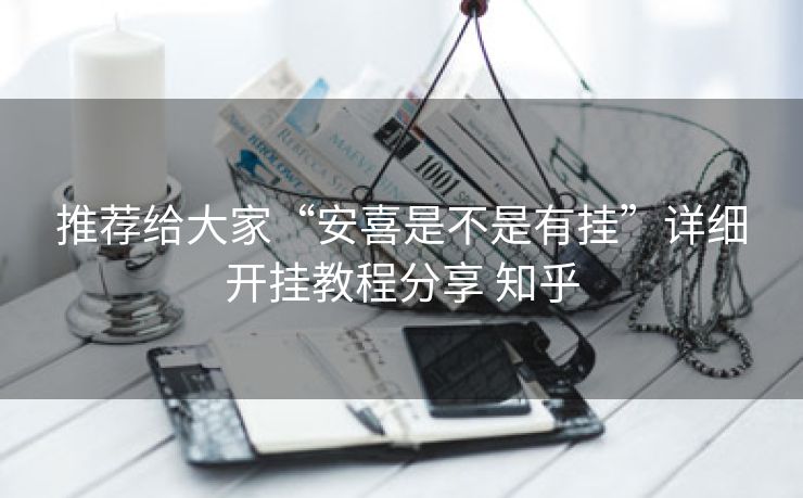 推荐给大家“安喜是不是有挂”详细开挂教程分享 知乎 推荐给大家“安喜是不是有挂”详细开挂教程分享 知乎