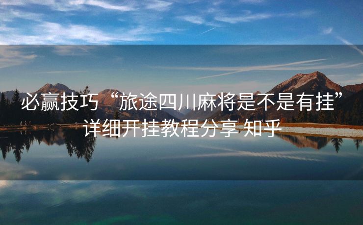 必赢技巧“旅途四川麻将是不是有挂”详细开挂教程分享 知乎 必赢技巧“旅途四川麻将是不是有挂”详细开挂教程分享 知乎