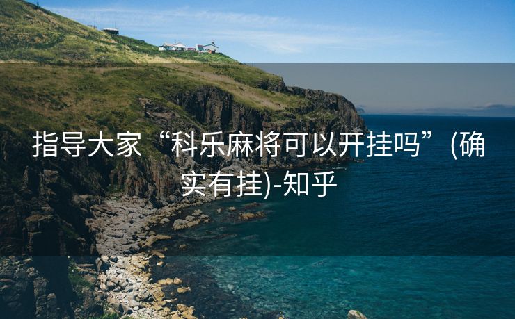 指导大家“科乐麻将可以开挂吗”(确实有挂)-知乎 指导大家“科乐麻将可以开挂吗”(确实有挂)-知乎