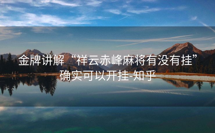 金牌讲解“祥云赤峰麻将有没有挂”确实可以开挂-知乎