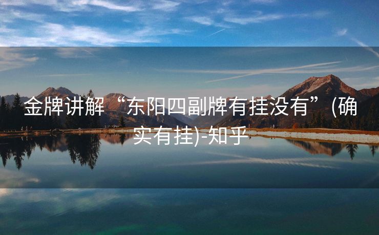 金牌讲解“东阳四副牌有挂没有”(确实有挂)-知乎 金牌讲解“东阳四副牌有挂没有”(确实有挂)-知乎