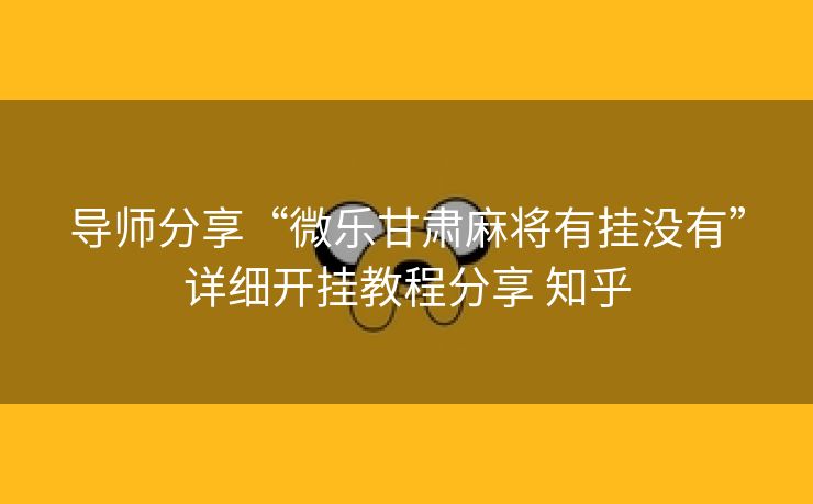导师分享“微乐甘肃麻将有挂没有”详细开挂教程分享 知乎 导师分享“微乐甘肃麻将有挂没有”详细开挂教程分享 知乎