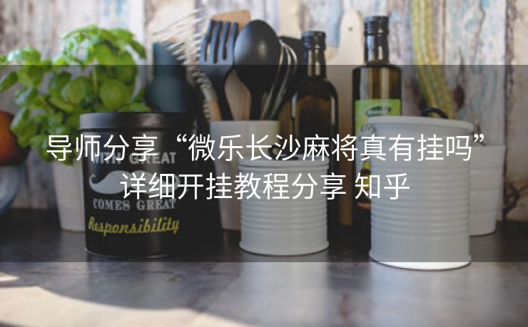 导师分享“微乐长沙麻将真有挂吗”详细开挂教程分享 知乎 导师分享“微乐长沙麻将真有挂吗”详细开挂教程分享 知乎