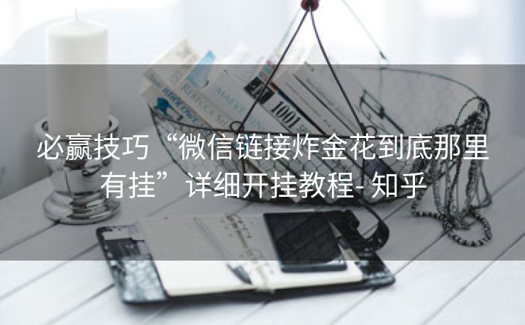 必赢技巧“微信链接炸金花到底那里有挂”详细开挂教程- 知乎 必赢技巧“微信链接炸金花到底那里有挂”详细开挂教程- 知乎