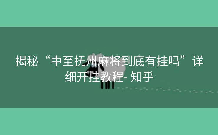 揭秘“中至抚州麻将到底有挂吗”详细开挂教程- 知乎