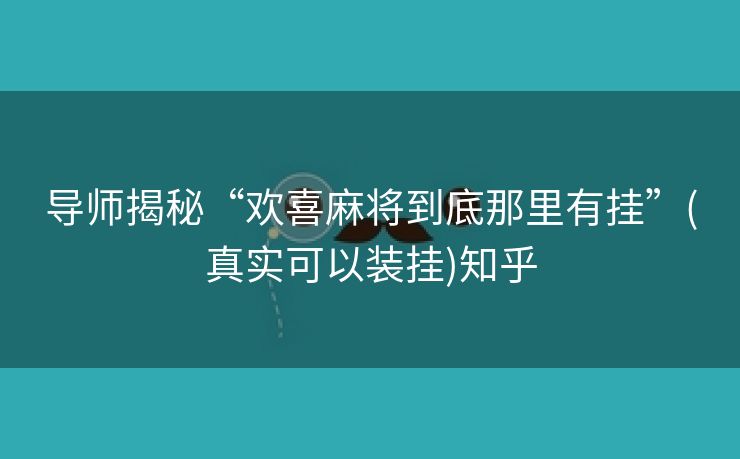 导师揭秘“欢喜麻将到底那里有挂”(真实可以装挂)知乎