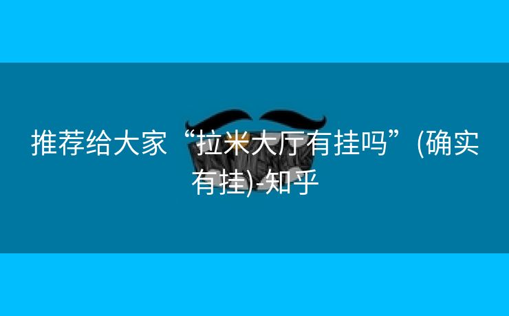推荐给大家“拉米大厅有挂吗”(确实有挂)-知乎