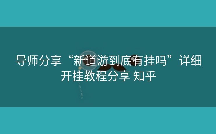 导师分享“新道游到底有挂吗”详细开挂教程分享 知乎