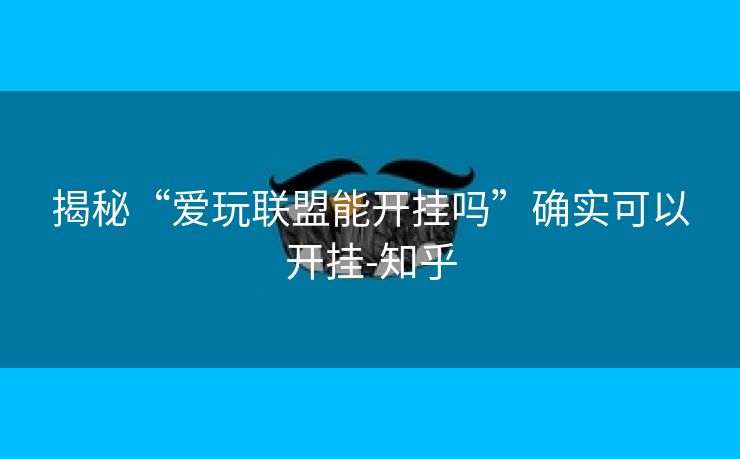 揭秘“爱玩联盟能开挂吗”确实可以开挂-知乎
