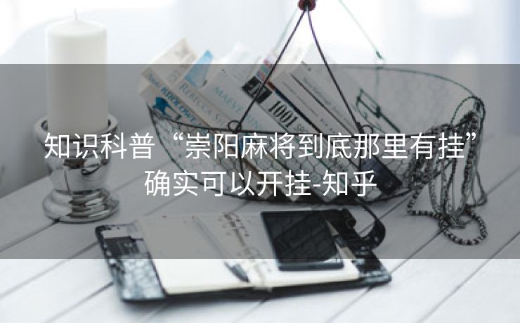 知识科普“崇阳麻将到底那里有挂”确实可以开挂-知乎