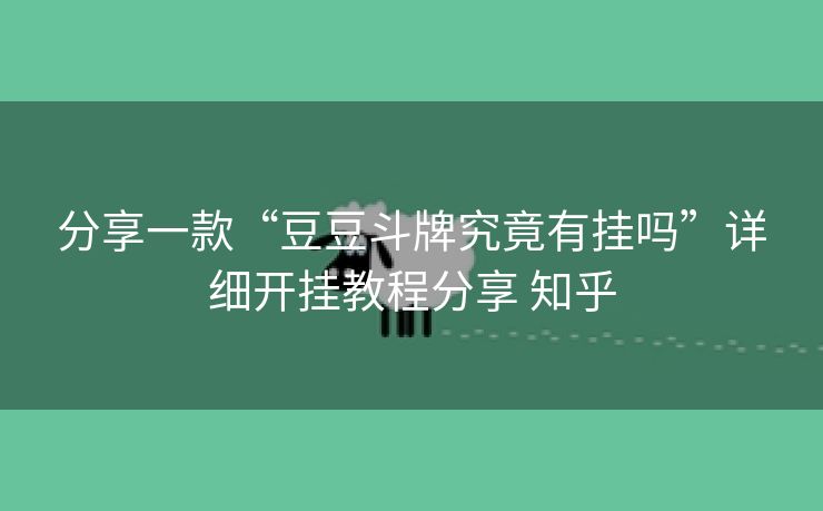 分享一款“豆豆斗牌究竟有挂吗”详细开挂教程分享 知乎