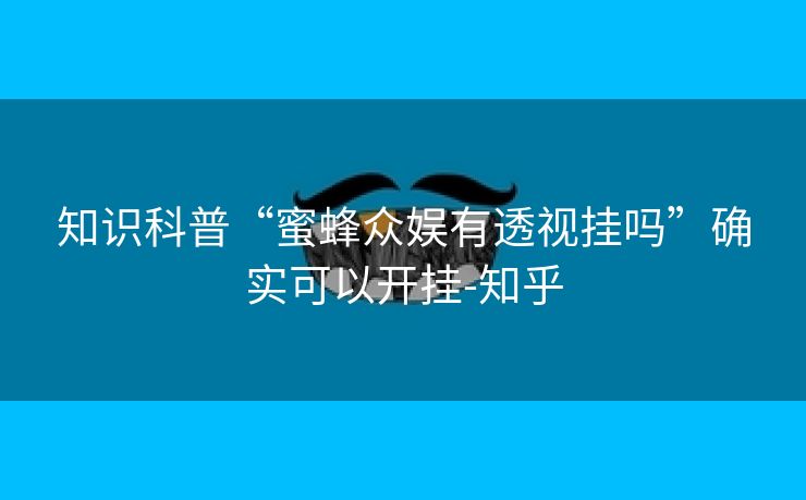 知识科普“蜜蜂众娱有透视挂吗”确实可以开挂-知乎