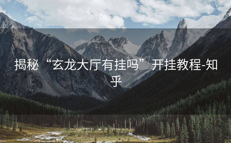 揭秘“玄龙大厅有挂吗”开挂教程-知乎