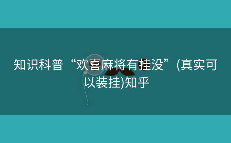 知识科普“欢喜麻将有挂没”(真实可以装挂)知乎