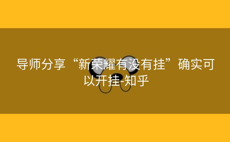 导师分享“新荣耀有没有挂”确实可以开挂-知乎