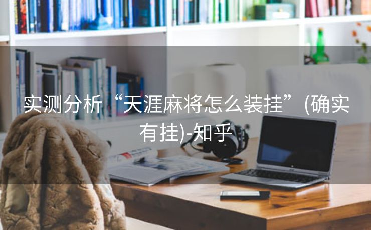 实测分析“天涯麻将怎么装挂”(确实有挂)-知乎